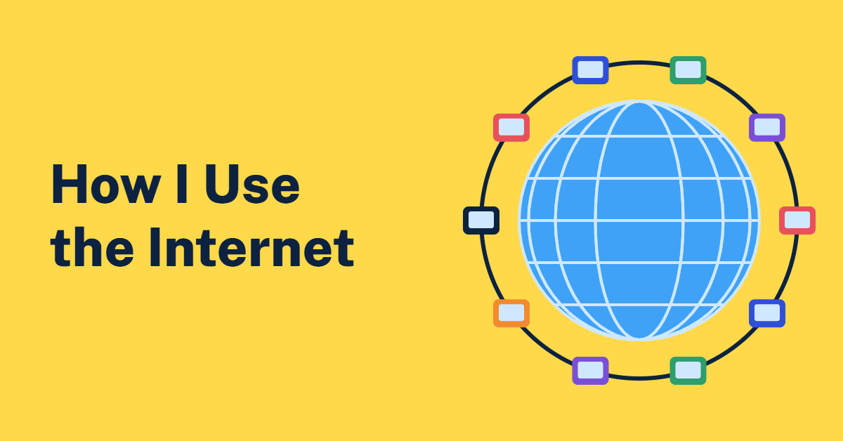 Illustration of a blue globe surrounded by a ring of phones, tablets and computers on a yellow background, with the text How I Use the Internet